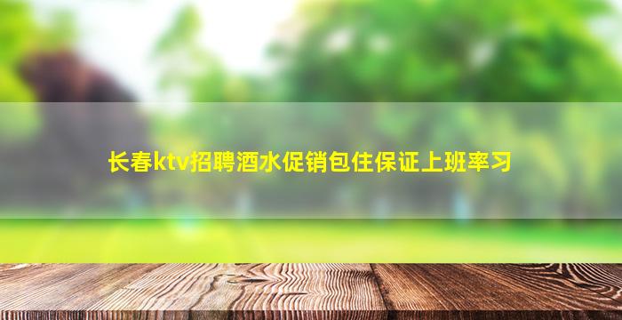 长春ktv招聘酒水促销包住保证上班率习